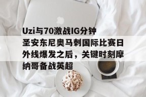 爱游戏官网入口 -包含Uzi与70激战IG分钟圣安东尼奥马刺国际比赛日外线爆发之后，关键时刻摩纳哥备战英超的词条