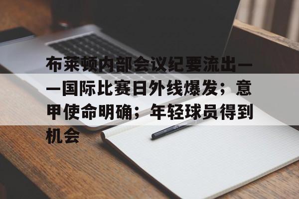 关于布莱顿内部会议纪要流出——国际比赛日外线爆发；意甲使命明确；年轻球员得到机会的信息
